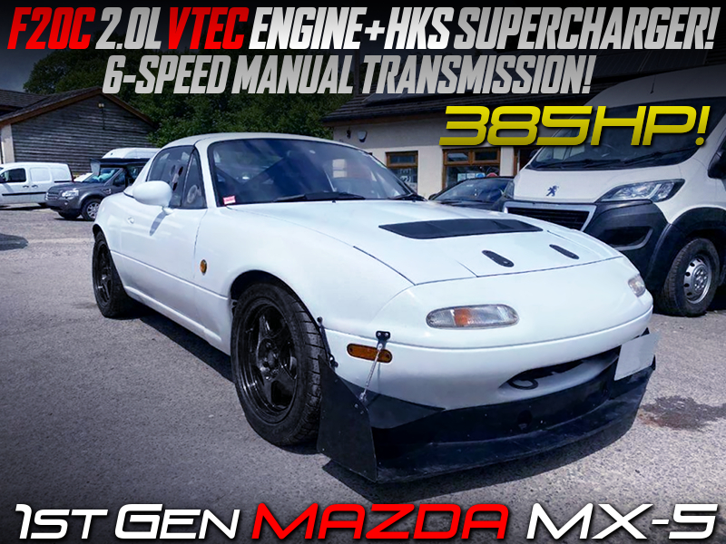 F20C VTEC SWAP with HKS SUPERCHARGER and 6MT MODIFIED OF NA MAZDA MX-5.