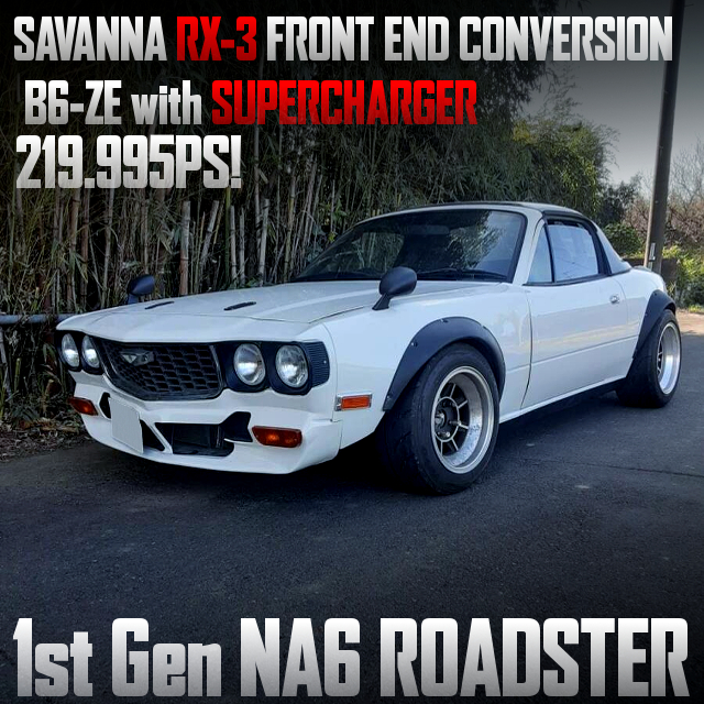 B6-ZE with SUPERCHARGER, SAVANNA RX-3 front end converted 1st Gen NA6 ROADSTER.