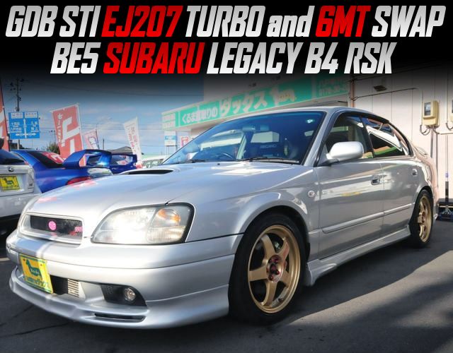 GDB STI EJ207 TURBO and 6MR swapped BE5 SUBARU LEGACY B4 RSK.