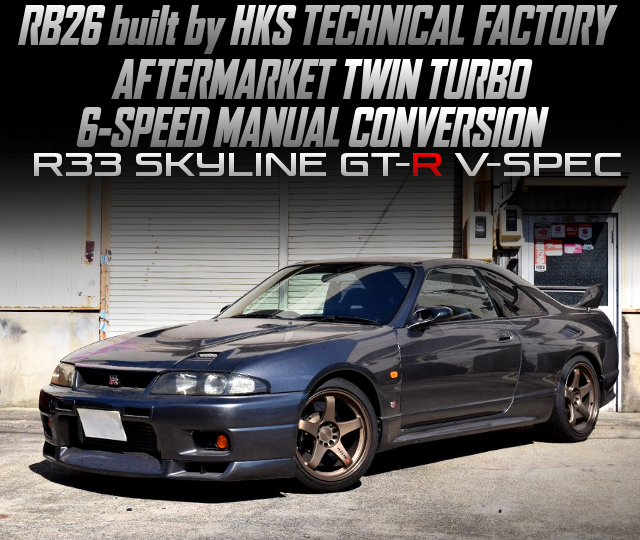 RB26 built by HKS TECHNICAL FACTORY, AFTERMARKET TWIN TURBO, 6-SPEED MANUAL CONVERSION, in the R33 SKYLINE GT-R V-SPEC.