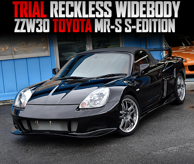 TRIAL RECKLESS WIDEBODY ZZW30 TOYOTA MR-S S-EDITION.